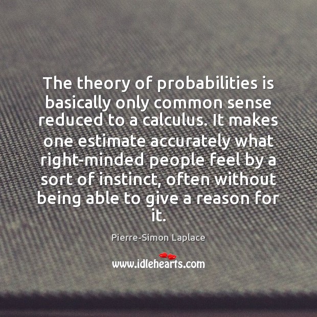The theory of probabilities is basically only common sense reduced to a Pierre-Simon Laplace Picture Quote