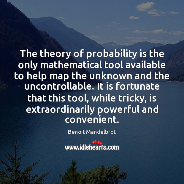 The theory of probability is the only mathematical tool available to help Image