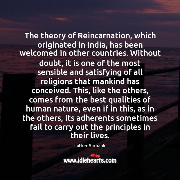 The theory of Reincarnation, which originated in India, has been welcomed in Luther Burbank Picture Quote