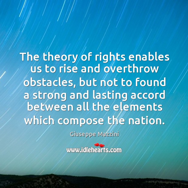 The theory of rights enables us to rise and overthrow obstacles Giuseppe Mazzini Picture Quote