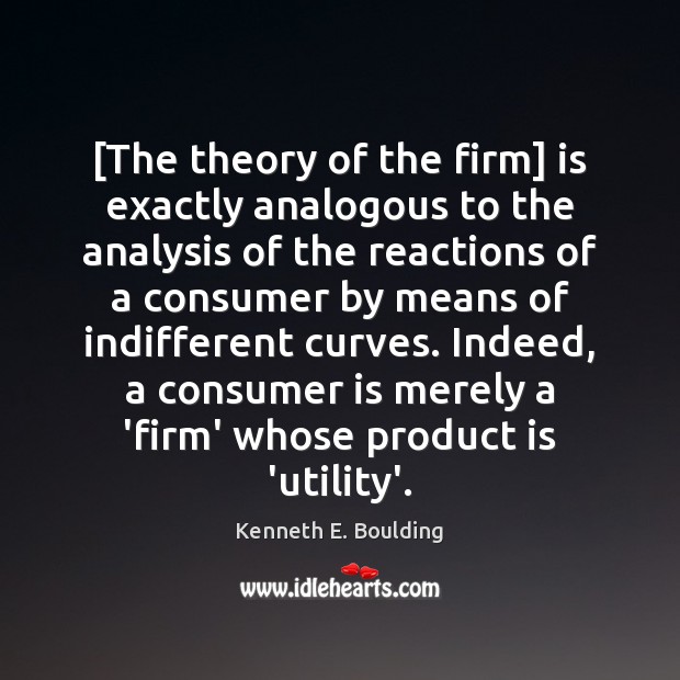 [The theory of the firm] is exactly analogous to the analysis of Kenneth E. Boulding Picture Quote