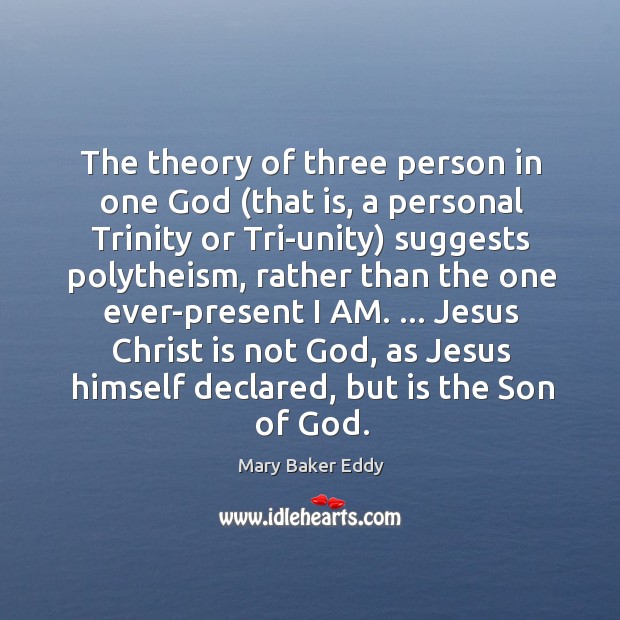The theory of three person in one God (that is, a personal 