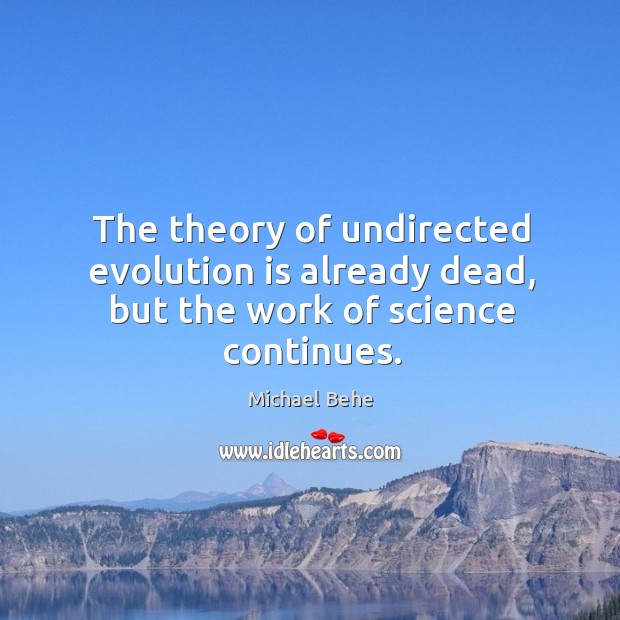 The theory of undirected evolution is already dead, but the work of science continues. Michael Behe Picture Quote