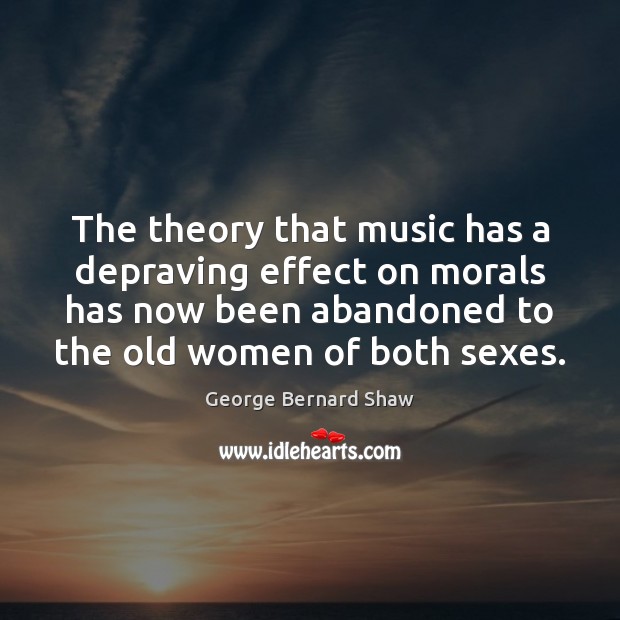 The theory that music has a depraving effect on morals has now George Bernard Shaw Picture Quote