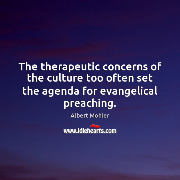 The therapeutic concerns of the culture too often set the agenda for Albert Mohler Picture Quote