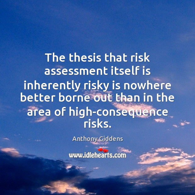 The thesis that risk assessment itself is inherently risky is nowhere better Anthony Giddens Picture Quote