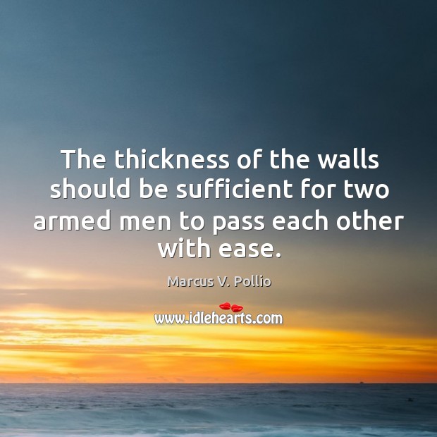 The thickness of the walls should be sufficient for two armed men to pass each other with ease. Marcus V. Pollio Picture Quote