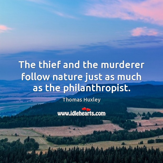 The thief and the murderer follow nature just as much as the philanthropist. Thomas Huxley Picture Quote