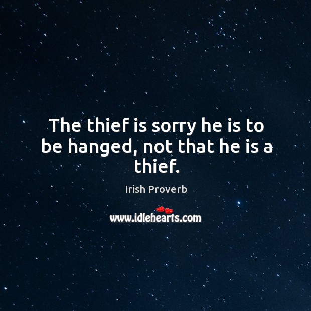The thief is sorry he is to be hanged, not that he is a thief. Image