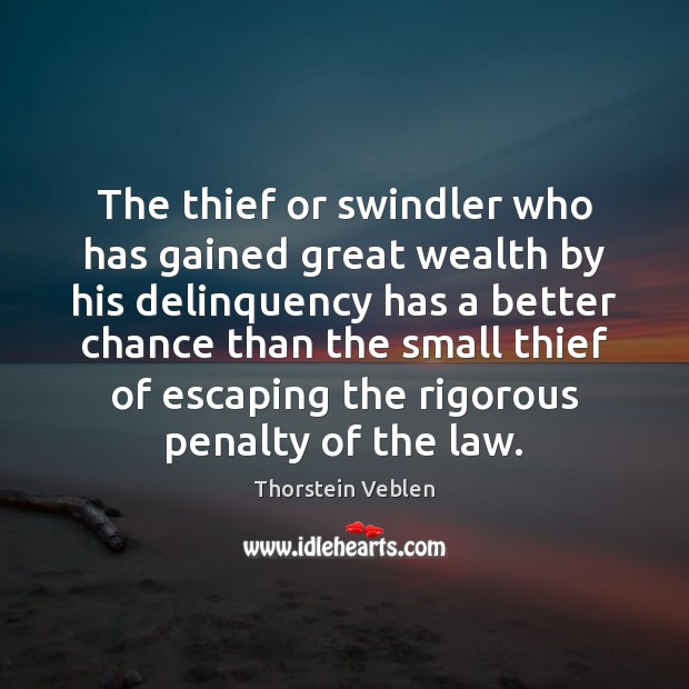 The thief or swindler who has gained great wealth by his delinquency Thorstein Veblen Picture Quote