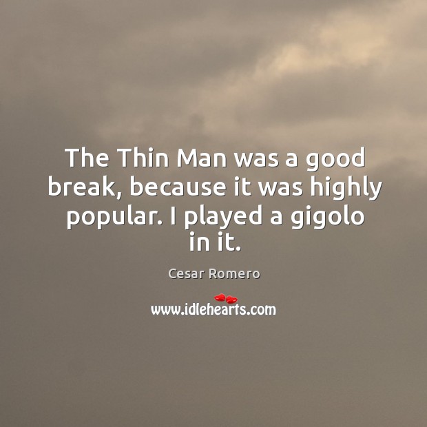 The thin man was a good break, because it was highly popular. I played a gigolo in it. Cesar Romero Picture Quote