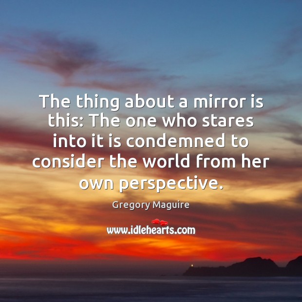 The thing about a mirror is this: The one who stares into Gregory Maguire Picture Quote