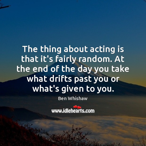 The thing about acting is that it’s fairly random. At the end Acting Quotes Image