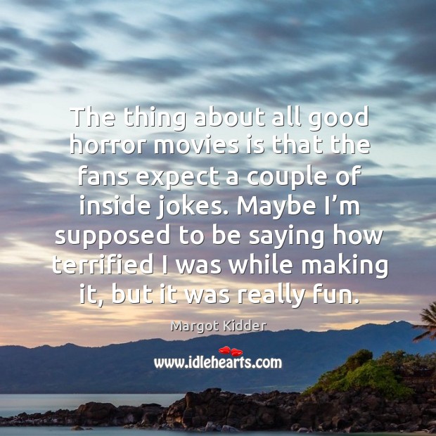 The thing about all good horror movies is that the fans expect a couple of inside jokes. Margot Kidder Picture Quote