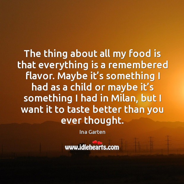 The thing about all my food is that everything is a remembered flavor. Maybe it’s something Ina Garten Picture Quote