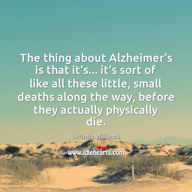 The thing about Alzheimer’s is that it’s… it’s sort of like all Lucinda Williams Picture Quote