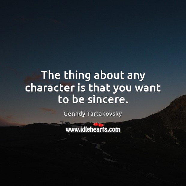 The thing about any character is that you want to be sincere. Genndy Tartakovsky Picture Quote