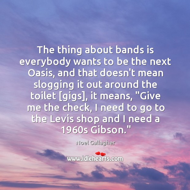 The thing about bands is everybody wants to be the next Oasis, Noel Gallagher Picture Quote