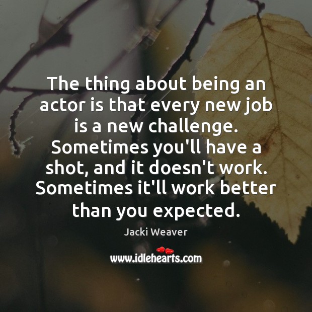 The thing about being an actor is that every new job is Jacki Weaver Picture Quote