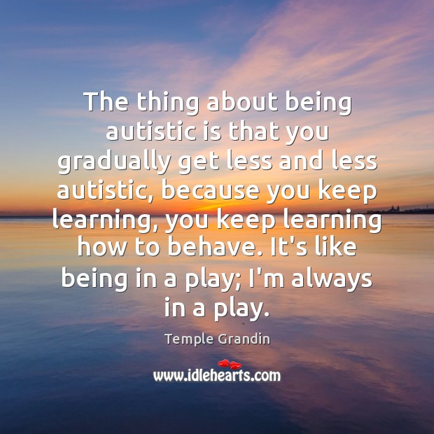 The thing about being autistic is that you gradually get less and Temple Grandin Picture Quote