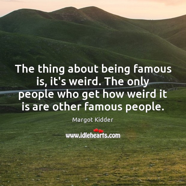 The thing about being famous is, it’s weird. The only people who Margot Kidder Picture Quote