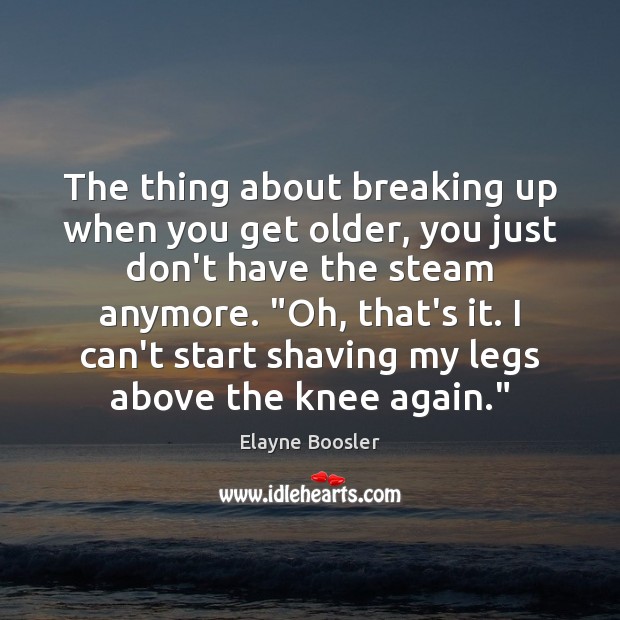 The thing about breaking up when you get older, you just don’t Elayne Boosler Picture Quote