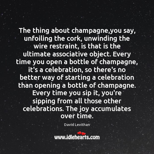 The thing about champagne,you say, unfoiling the cork, unwinding the wire David Levithan Picture Quote