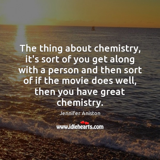The thing about chemistry, it’s sort of you get along with a Jennifer Aniston Picture Quote