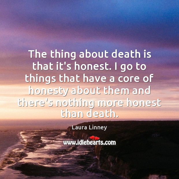 The thing about death is that it’s honest. I go to things Laura Linney Picture Quote