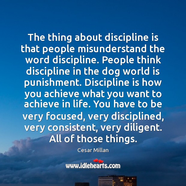 The thing about discipline is that people misunderstand the word discipline. People Cesar Millan Picture Quote