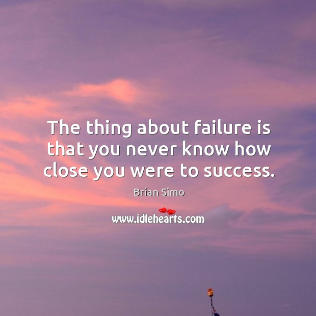 The thing about failure is that you never know how close you were to success. Brian Simo Picture Quote