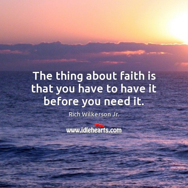 The thing about faith is that you have to have it before you need it. Image