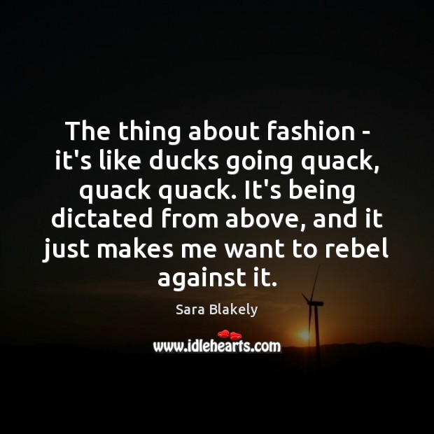 The thing about fashion – it’s like ducks going quack, quack quack. Image