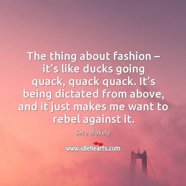 The thing about fashion – it’s like ducks going quack, quack quack. Sara Blakely Picture Quote