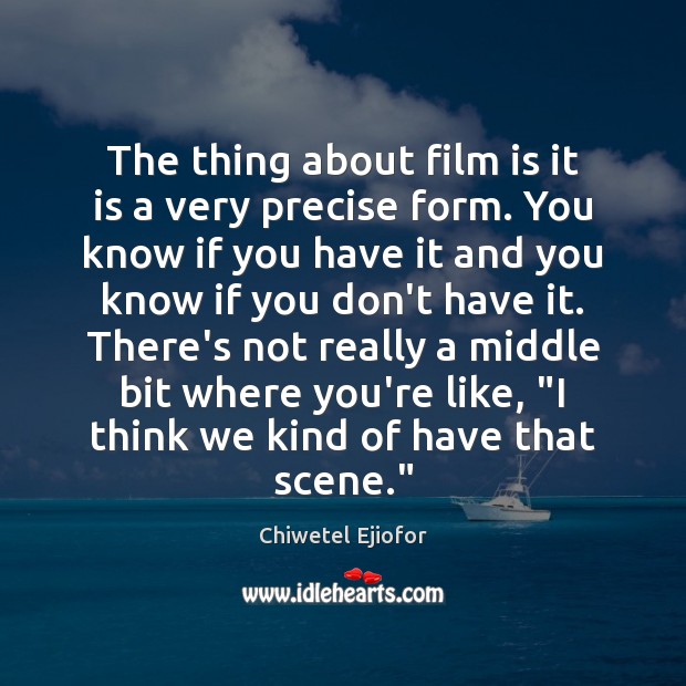 The thing about film is it is a very precise form. You Chiwetel Ejiofor Picture Quote