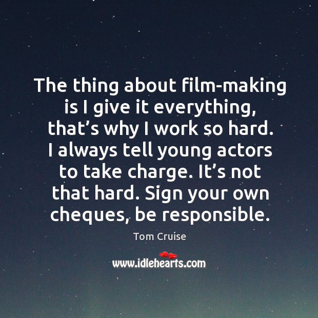 The thing about film-making is I give it everything, that’s why I work so hard. Tom Cruise Picture Quote
