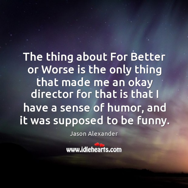 The thing about for better or worse is the only thing that made me an okay director for Image