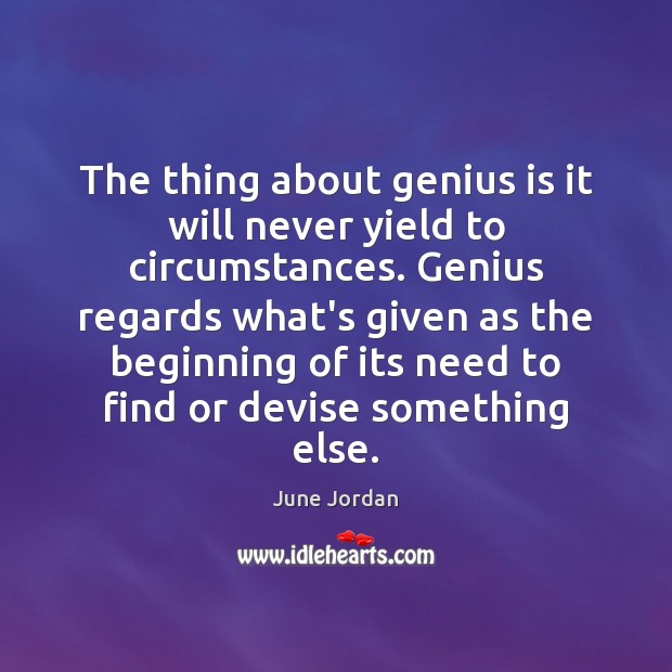 The thing about genius is it will never yield to circumstances. Genius June Jordan Picture Quote