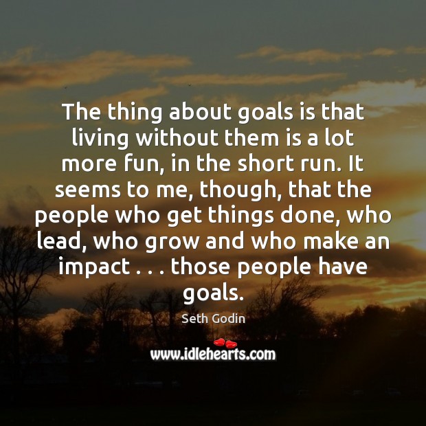 The thing about goals is that living without them is a lot Seth Godin Picture Quote