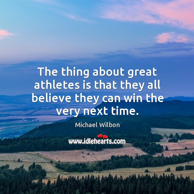 The thing about great athletes is that they all believe they can win the very next time. Michael Wilbon Picture Quote