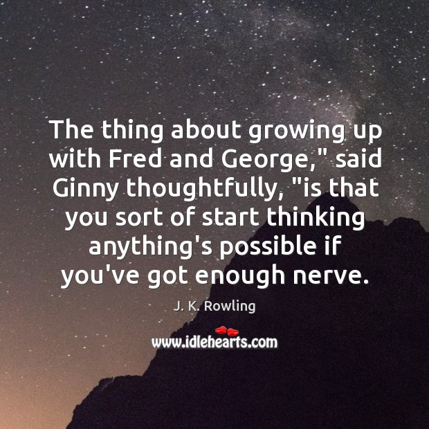 The thing about growing up with Fred and George,” said Ginny thoughtfully, “ J. K. Rowling Picture Quote
