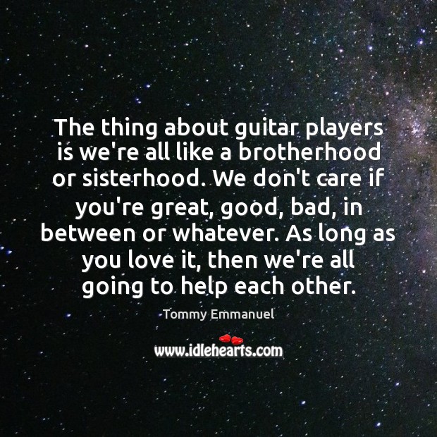 The thing about guitar players is we’re all like a brotherhood or Tommy Emmanuel Picture Quote