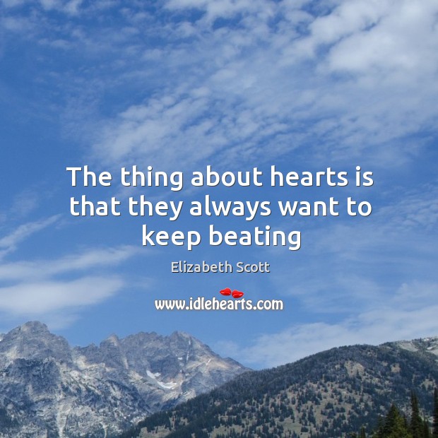 The thing about hearts is that they always want to keep beating Elizabeth Scott Picture Quote