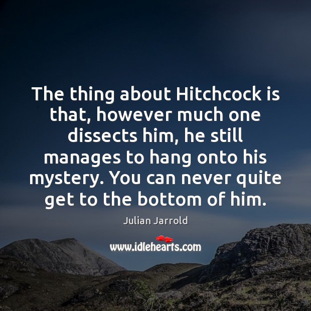 The thing about Hitchcock is that, however much one dissects him, he Julian Jarrold Picture Quote