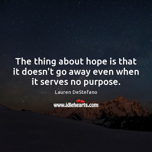 The thing about hope is that it doesn’t go away even when it serves no purpose. Lauren DeStefano Picture Quote