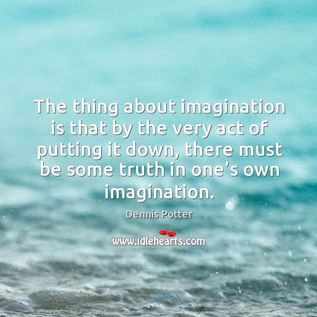 The thing about imagination is that by the very act of putting it down, there must be some truth in one’s own imagination. Imagination Quotes Image