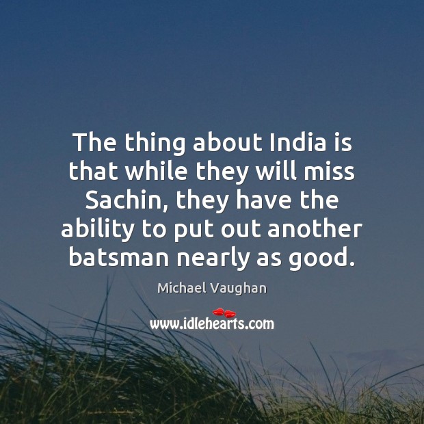 The thing about India is that while they will miss Sachin, they Michael Vaughan Picture Quote