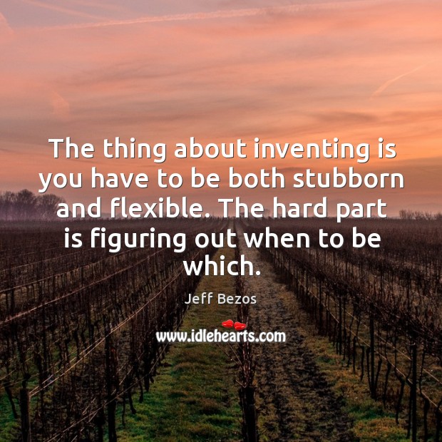The thing about inventing is you have to be both stubborn and Jeff Bezos Picture Quote