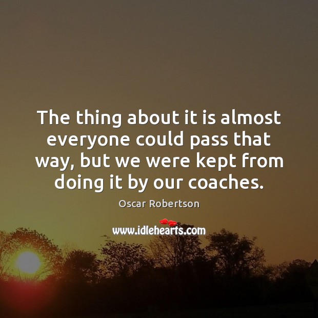 The thing about it is almost everyone could pass that way, but Oscar Robertson Picture Quote