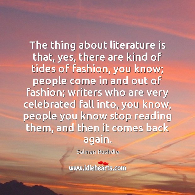 The thing about literature is that, yes, there are kind of tides Salman Rushdie Picture Quote